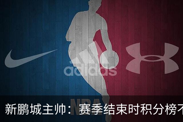 新鹏城主帅：赛季结束时积分榜不会撒谎，会展现我们在中超的水平