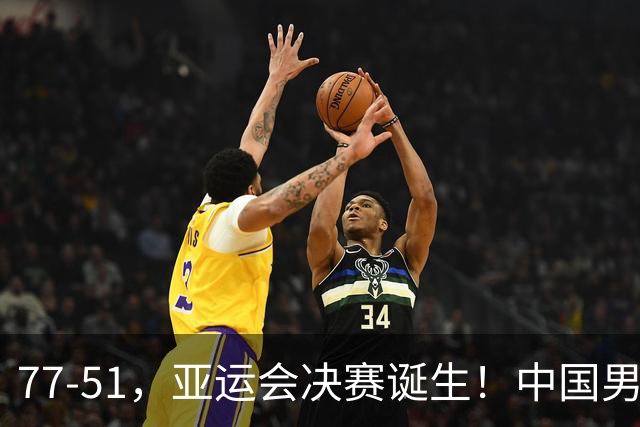 77-51，亚运会决赛诞生！中国男篮争冠劲敌5连胜 西亚豪门被送回家